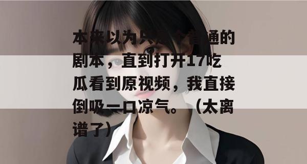 本来以为只是个普通的剧本，直到打开17吃瓜看到原视频，我直接倒吸一口凉气。（太离谱了）