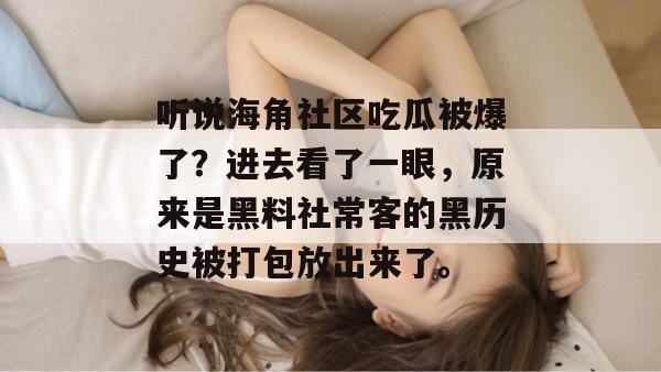 听说海角社区吃瓜被爆了？进去看了一眼，原来是黑料社常客的黑历史被打包放出来了。