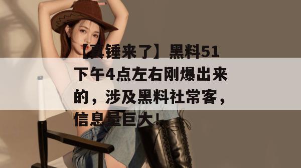 【真锤来了】黑料51下午4点左右刚爆出来的，涉及黑料社常客，信息量巨大！