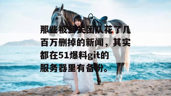 那些被公关团队花了几百万删掉的新闻，其实都在51爆料git的服务器里有备份。