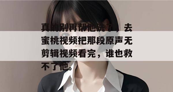 真的别再帮他洗了，去蜜桃视频把那段原声无剪辑视频看完，谁也救不了他。