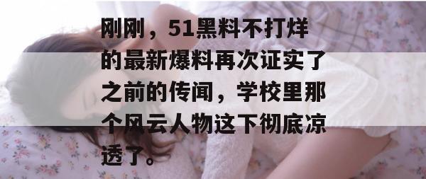 刚刚，51黑料不打烊的最新爆料再次证实了之前的传闻，学校里那个风云人物这下彻底凉透了。